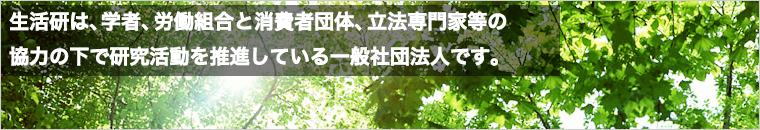 生活研は、学者、労働組合と消費者団体、立法専門家等の協力の下で研究活動を推進している一般社団法人です。